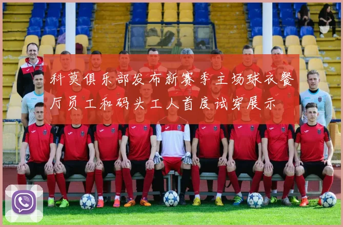 科莫俱乐部发布新赛季主场球衣餐厅员工和码头工人首度试穿展示