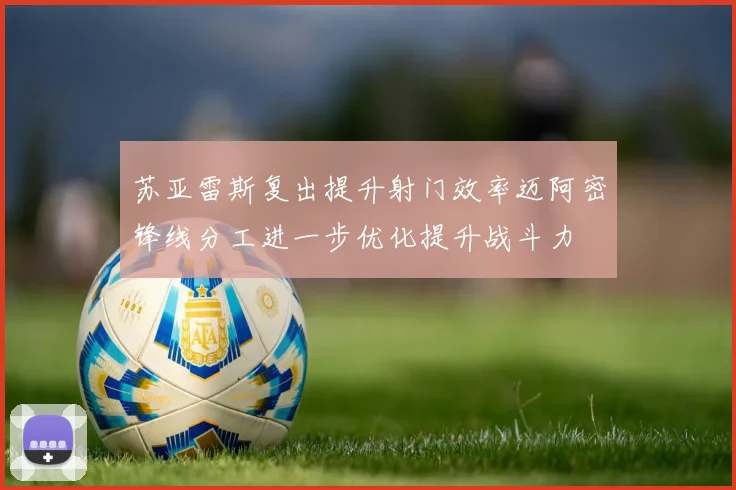 苏亚雷斯复出提升射门效率迈阿密锋线分工进一步优化提升战斗力