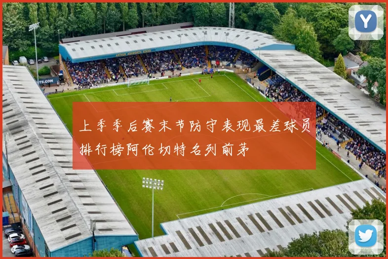 上季季后赛末节防守表现最差球员排行榜阿伦切特名列前茅